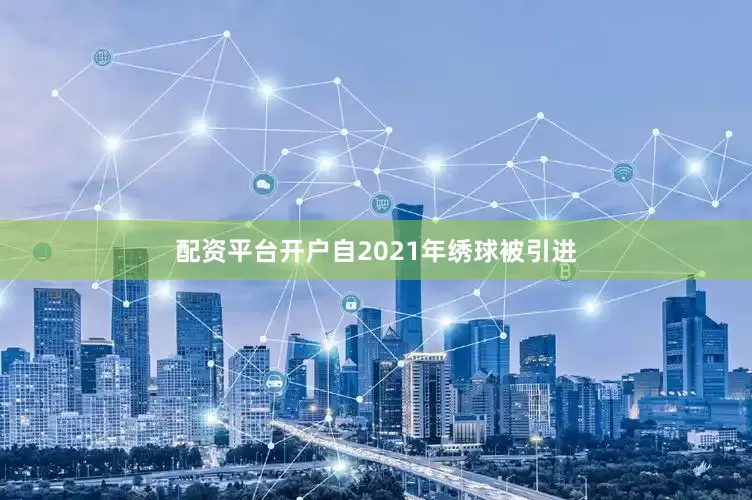 配资平台开户自2021年绣球被引进