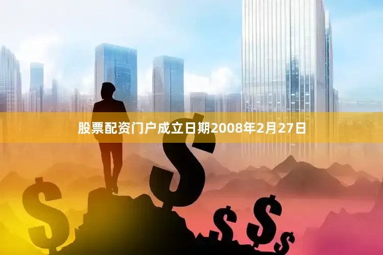 股票配资门户成立日期2008年2月27日