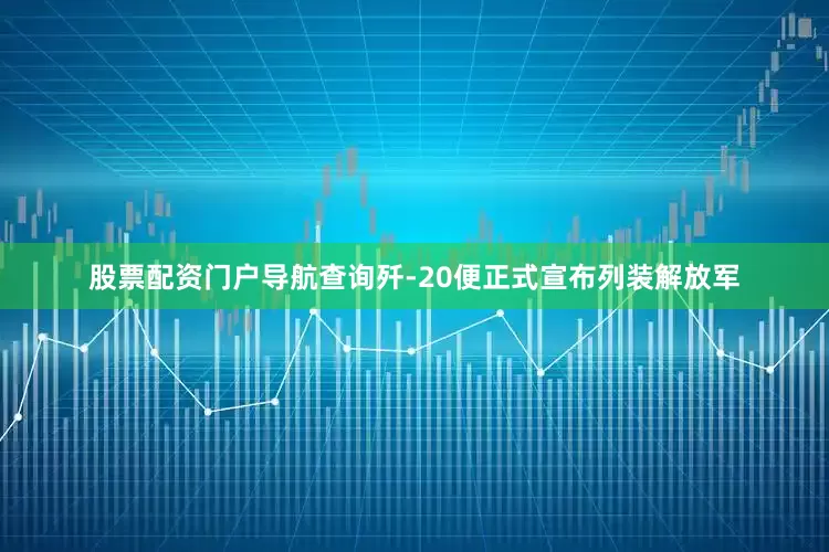 股票配资门户导航查询歼-20便正式宣布列装解放军
