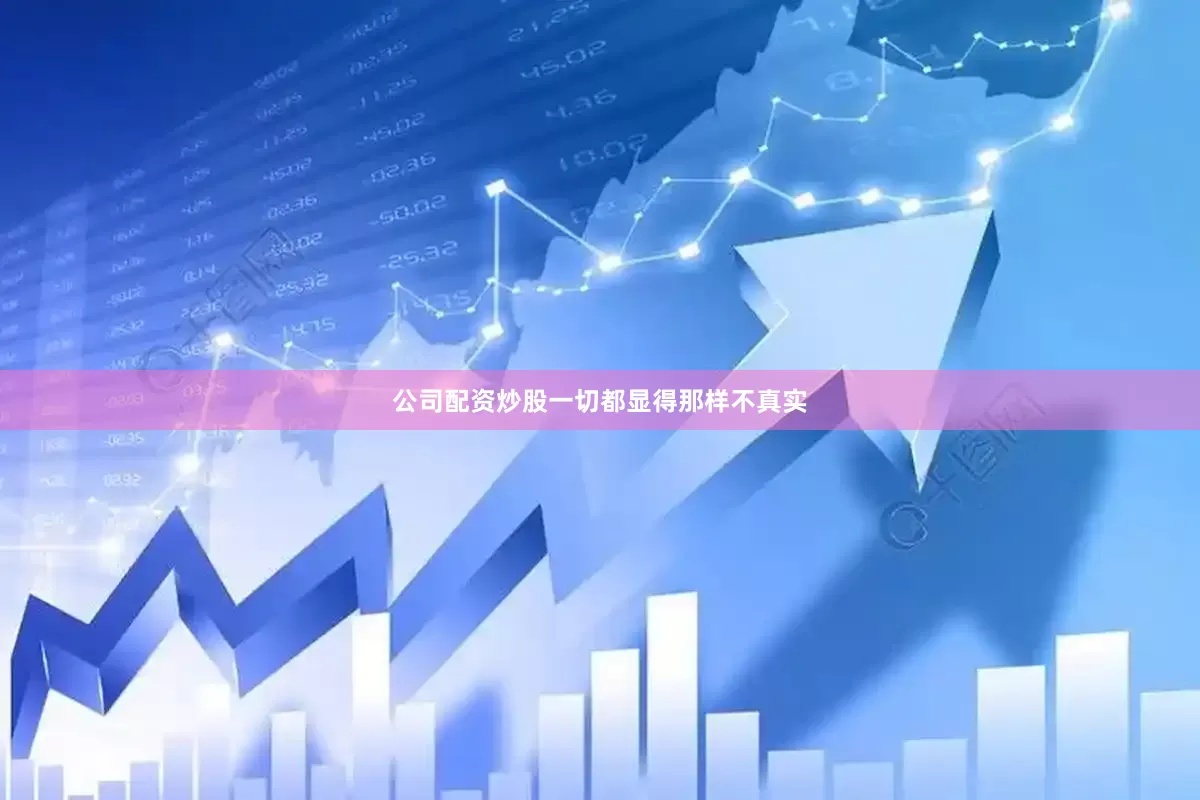 公司配资炒股一切都显得那样不真实