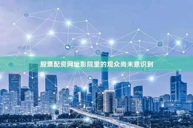 股票配资网址影院里的观众尚未意识到