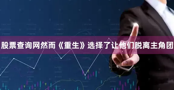 股票查询网然而《重生》选择了让他们脱离主角团