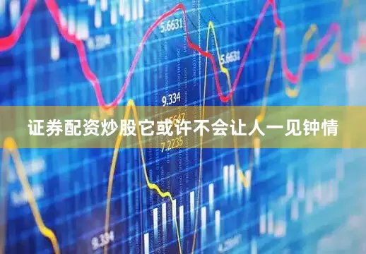 证券配资炒股它或许不会让人一见钟情