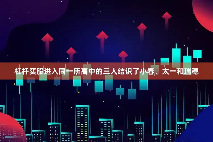 杠杆买股进入同一所高中的三人结识了小春、太一和瑞穗