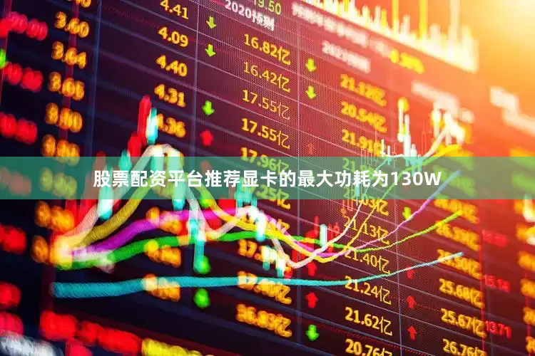股票配资平台推荐显卡的最大功耗为130W