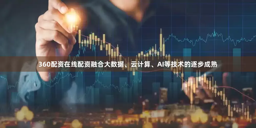 360配资在线配资融合大数据、云计算、AI等技术的逐步成熟