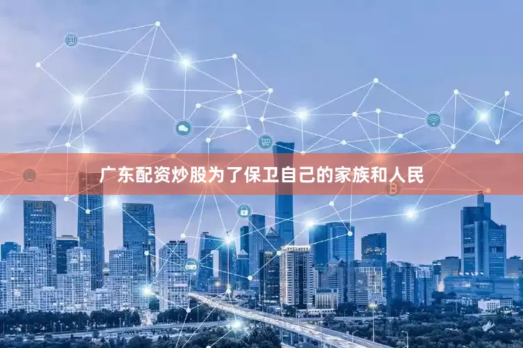 广东配资炒股为了保卫自己的家族和人民