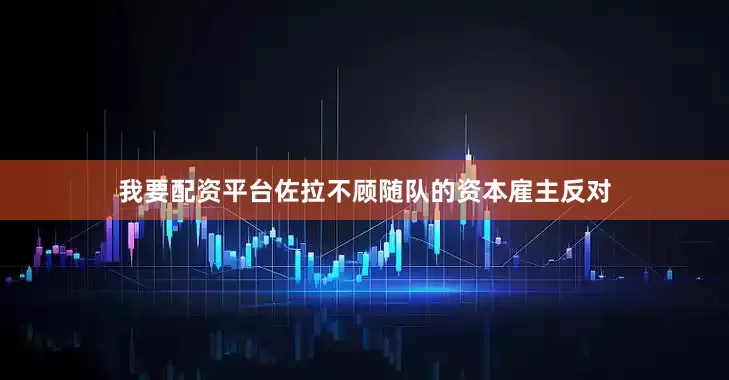 我要配资平台佐拉不顾随队的资本雇主反对