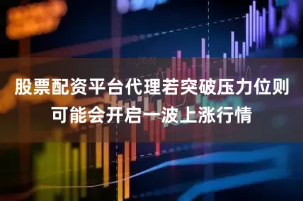 股票配资平台代理若突破压力位则可能会开启一波上涨行情