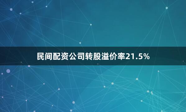 民间配资公司转股溢价率21.5%