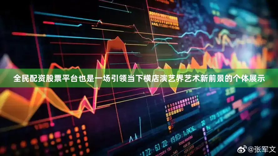 全民配资股票平台也是一场引领当下横店演艺界艺术新前景的个体展示