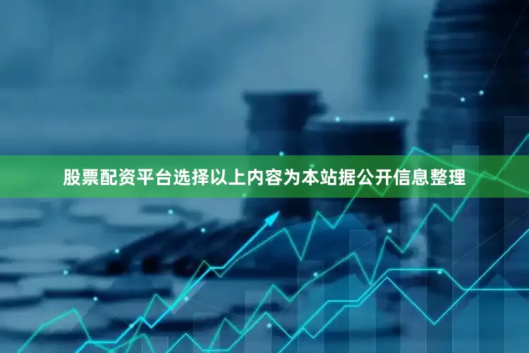股票配资平台选择以上内容为本站据公开信息整理