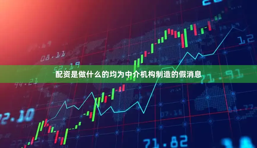 配资是做什么的均为中介机构制造的假消息