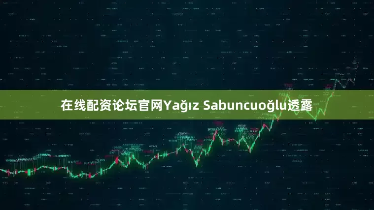 在线配资论坛官网Yağız Sabuncuoğlu透露