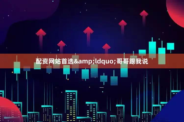 配资网站首选&ldquo;哥哥跟我说