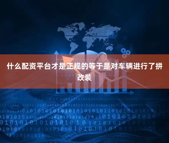什么配资平台才是正规的等于是对车辆进行了拼改装