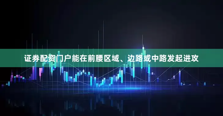 证券配资门户能在前腰区域、边路或中路发起进攻