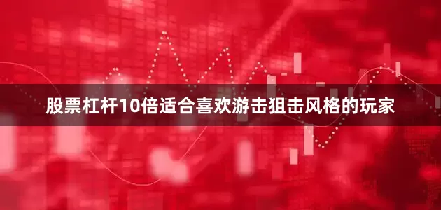 股票杠杆10倍适合喜欢游击狙击风格的玩家