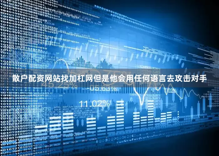 散户配资网站找加杠网但是他会用任何语言去攻击对手
