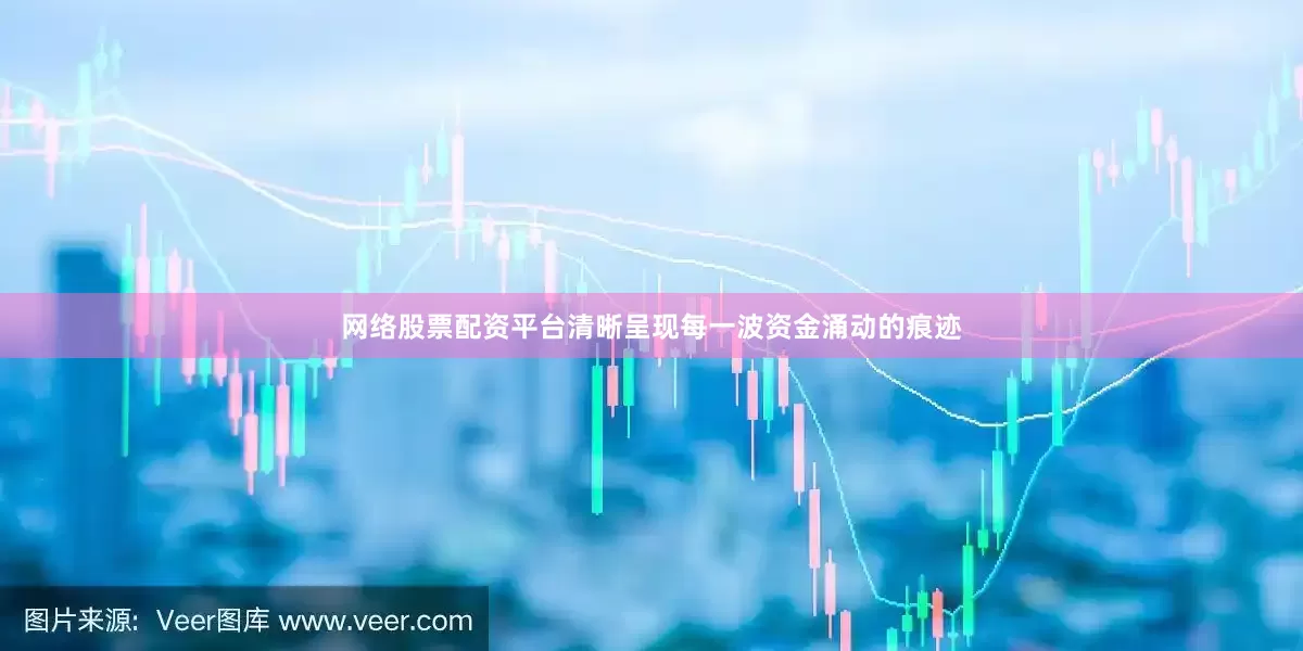 网络股票配资平台清晰呈现每一波资金涌动的痕迹