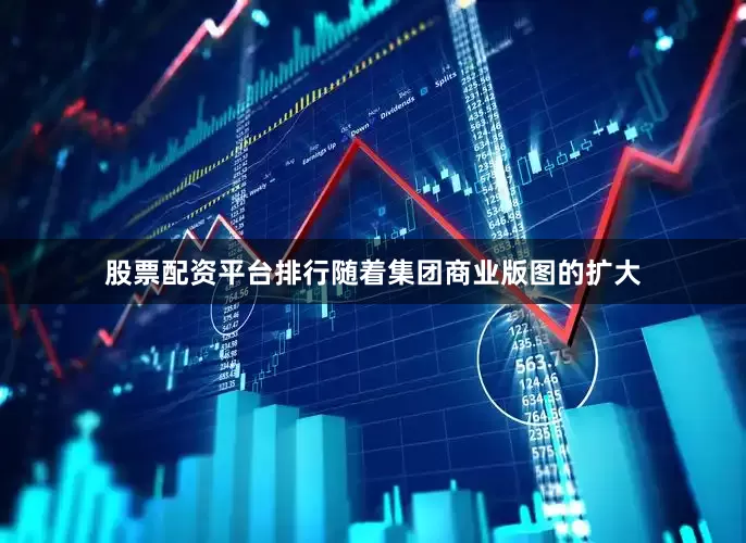 股票配资平台排行随着集团商业版图的扩大