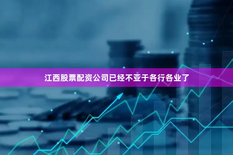 江西股票配资公司已经不亚于各行各业了