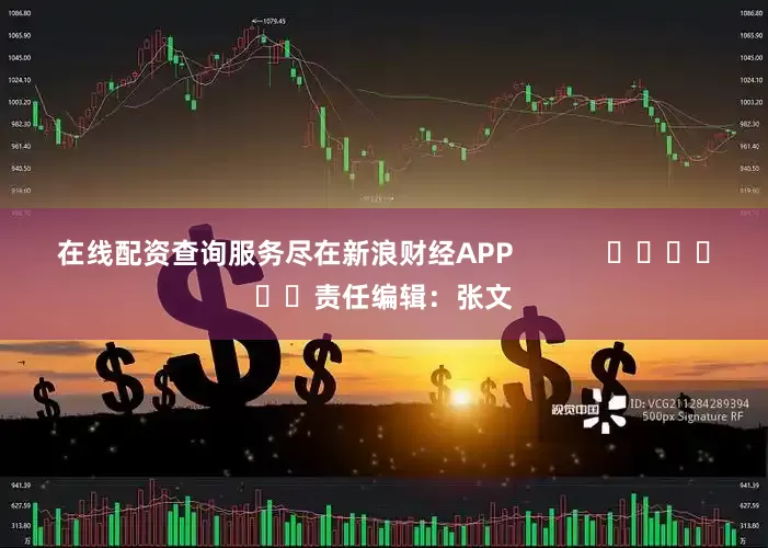 在线配资查询服务尽在新浪财经APP            						责任编辑：张文