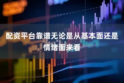 配资平台靠谱无论是从基本面还是情绪面来看