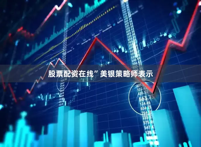 股票配资在线”　　美银策略师表示