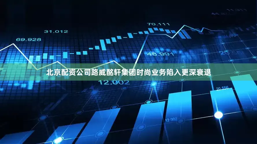 北京配资公司路威酩轩集团时尚业务陷入更深衰退