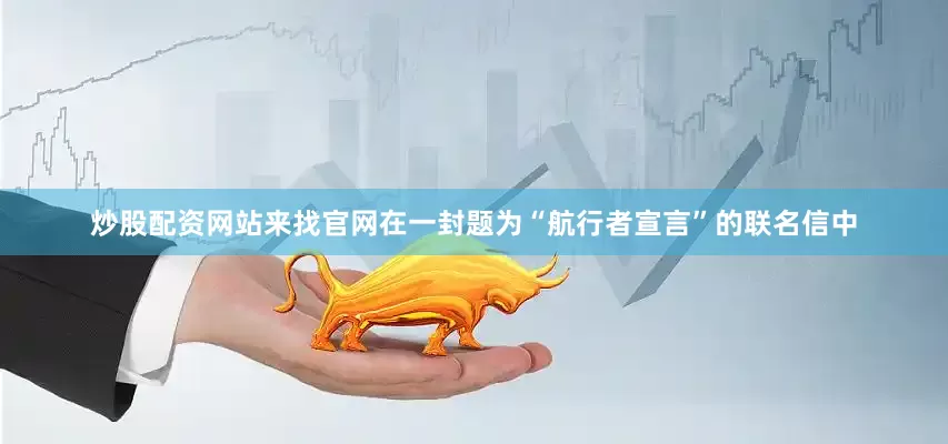 炒股配资网站来找官网在一封题为“航行者宣言”的联名信中