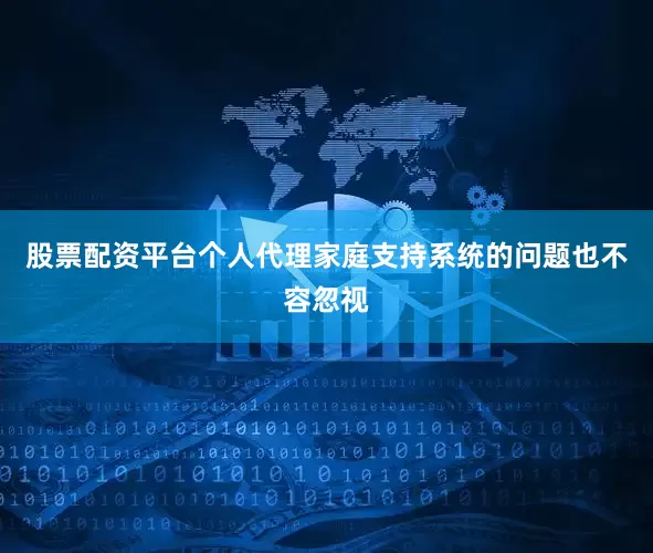股票配资平台个人代理家庭支持系统的问题也不容忽视