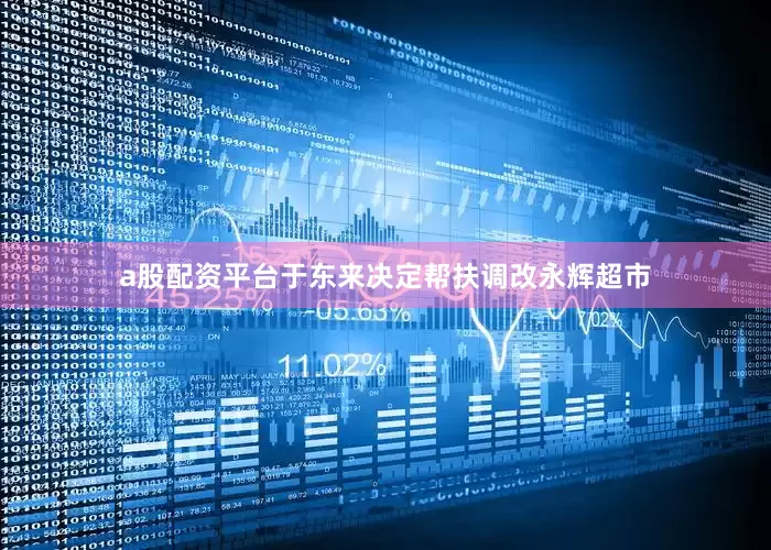 a股配资平台于东来决定帮扶调改永辉超市