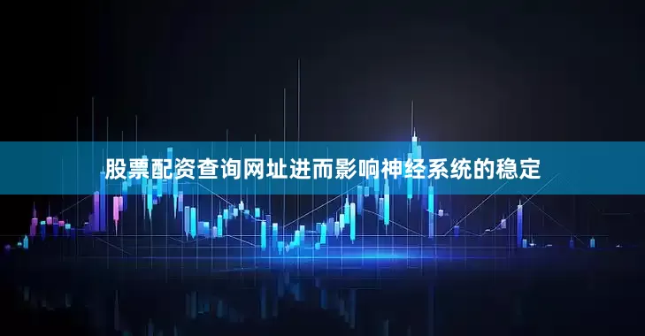 股票配资查询网址进而影响神经系统的稳定