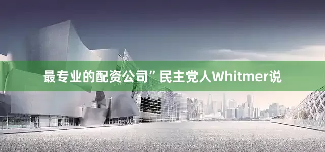 最专业的配资公司”民主党人Whitmer说