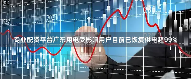 专业配资平台广东用电受影响用户目前已恢复供电超99%