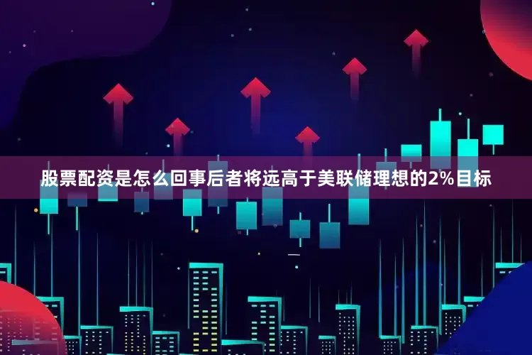 股票配资是怎么回事后者将远高于美联储理想的2%目标